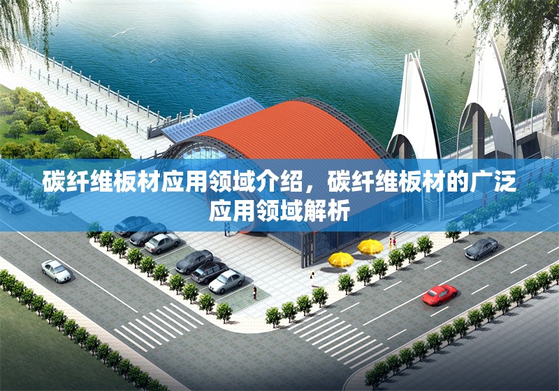 碳纖維板材應(yīng)用領(lǐng)域介紹，碳纖維板材的廣泛應(yīng)用領(lǐng)域解析