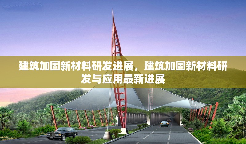 建筑加固新材料研發(fā)進展，建筑加固新材料研發(fā)與應用最新進展