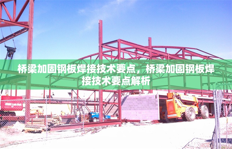 橋梁加固鋼板焊接技術(shù)要點，橋梁加固鋼板焊接技術(shù)要點解析，橋梁加固鋼板焊接技術(shù)要點解析
