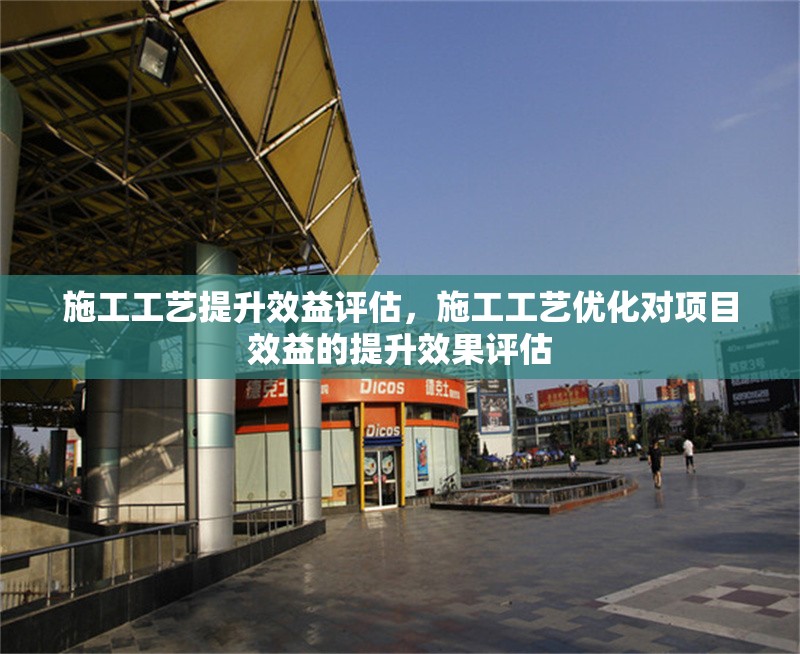 施工工藝提升效益評估，施工工藝優(yōu)化對項目效益的提升效果評估