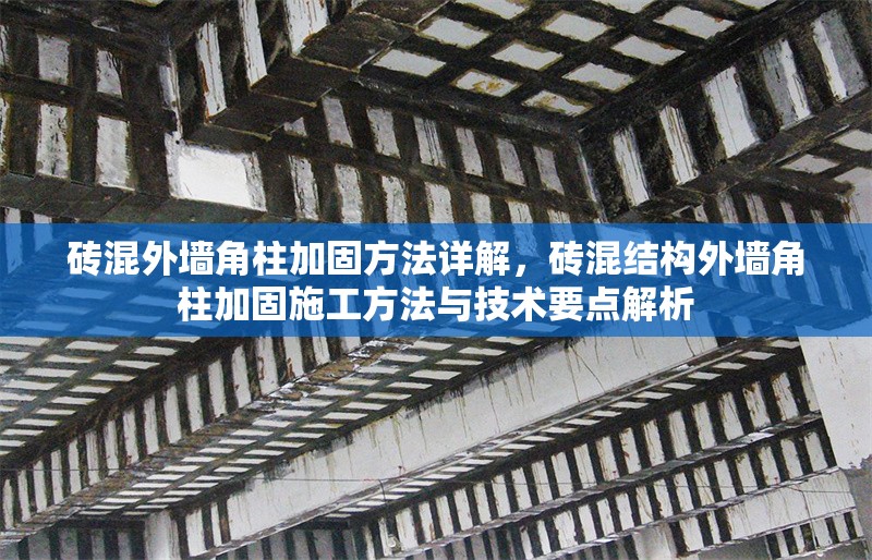 磚混外墻角柱加固方法詳解，磚混結構外墻角柱加固施工方法與技術要點解析