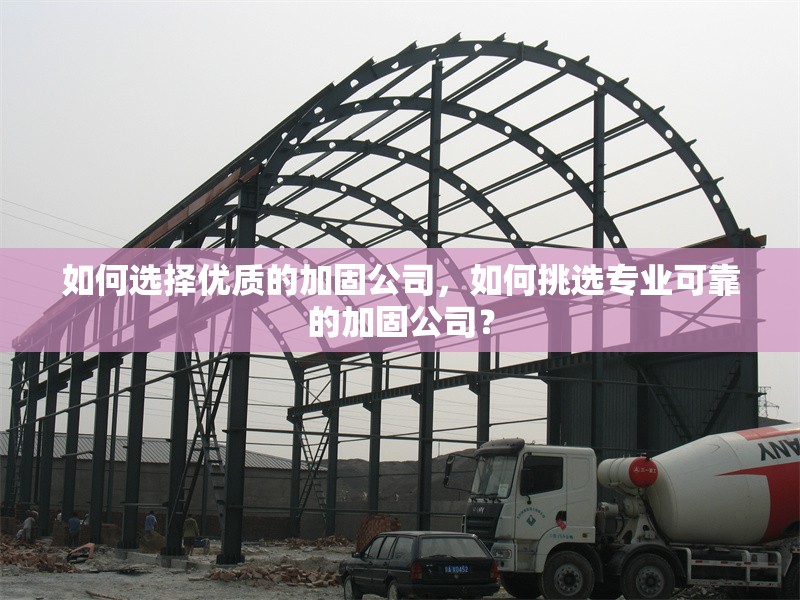 如何選擇優(yōu)質(zhì)的加固公司，如何挑選專業(yè)可靠的加固公司？