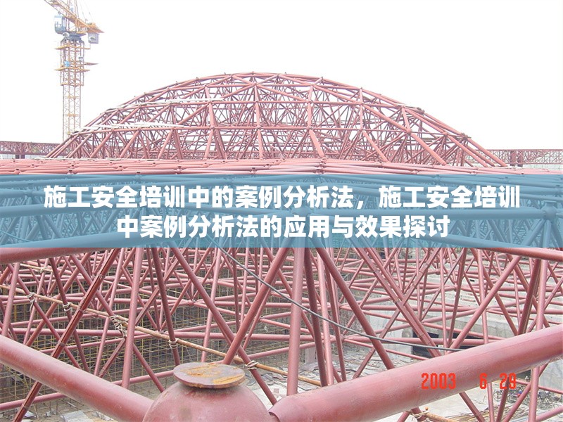 施工安全培訓中的案例分析法，施工安全培訓中案例分析法的應用與效果探討