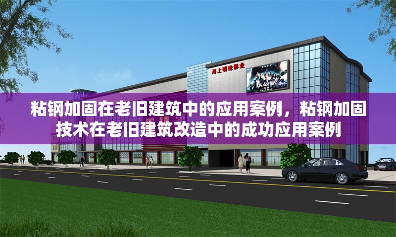 粘鋼加固在老舊建筑中的應(yīng)用案例，粘鋼加固技術(shù)在老舊建筑改造中的成功應(yīng)用案例，粘鋼加固技術(shù)在老舊建筑改造中的成功應(yīng)用案例解析