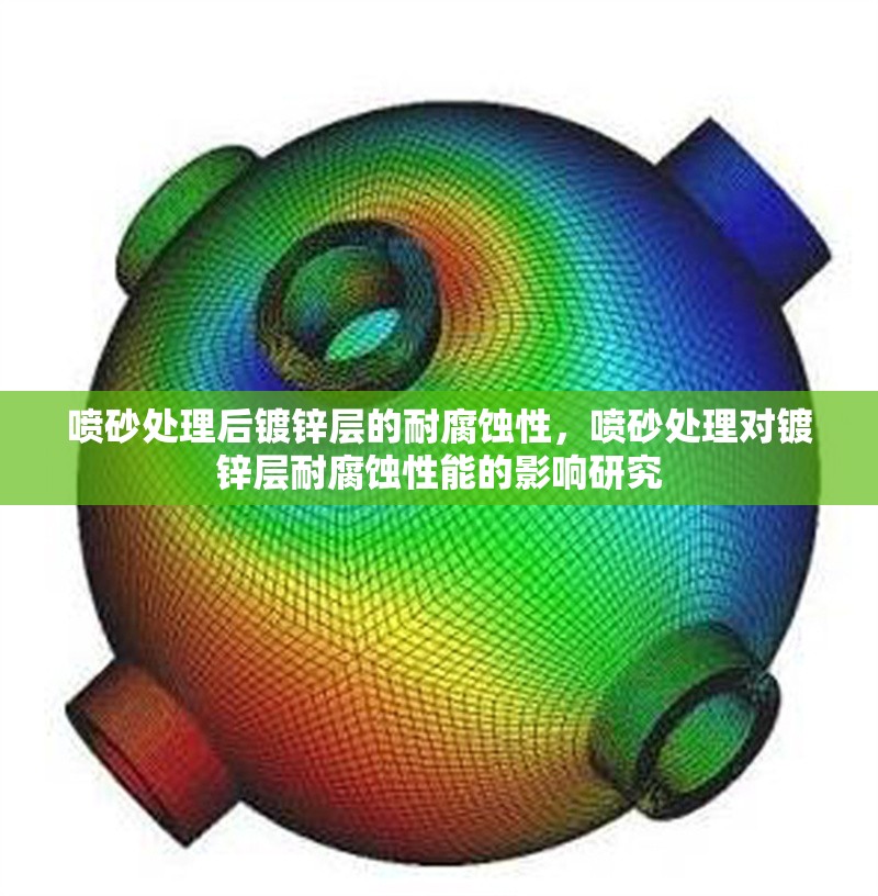 噴砂處理后鍍鋅層的耐腐蝕性，噴砂處理對鍍鋅層耐腐蝕性能的影響研究