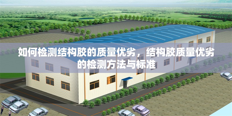 如何檢測結(jié)構(gòu)膠的質(zhì)量優(yōu)劣，結(jié)構(gòu)膠質(zhì)量優(yōu)劣的檢測方法與標準