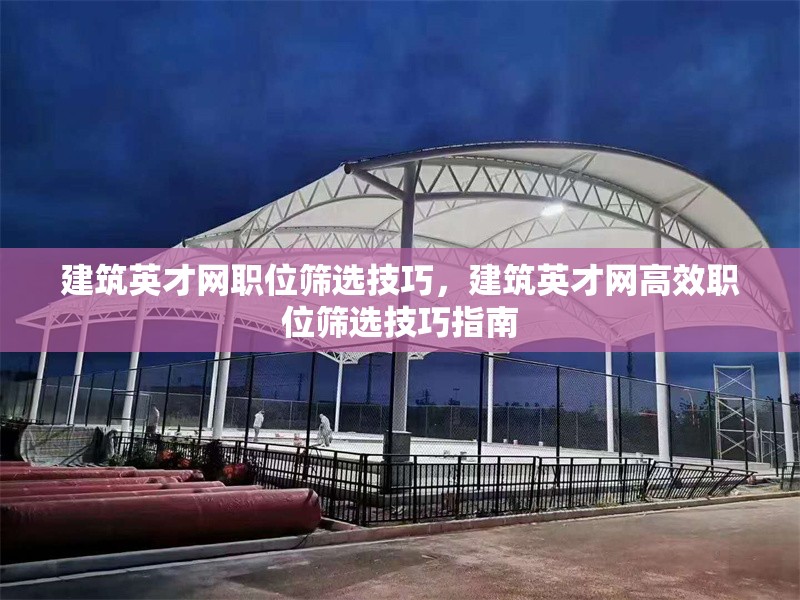 建筑英才網(wǎng)職位篩選技巧，建筑英才網(wǎng)高效職位篩選技巧指南，建筑英才網(wǎng)高效職位篩選技巧指南