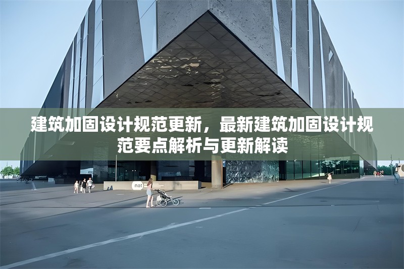 建筑加固設計規(guī)范更新，最新建筑加固設計規(guī)范要點解析與更新解讀，最新建筑加固設計規(guī)范要點解析與更新解讀