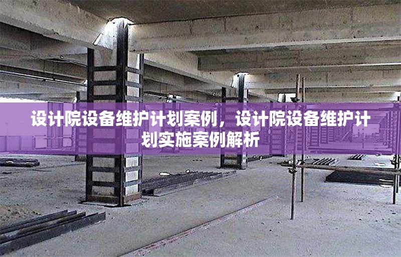 設(shè)計院設(shè)備維護(hù)計劃案例，設(shè)計院設(shè)備維護(hù)計劃實施案例解析