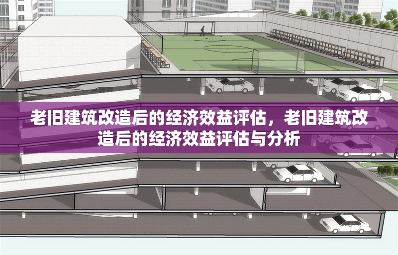 老舊建筑改造后的經(jīng)濟(jì)效益評(píng)估，老舊建筑改造后的經(jīng)濟(jì)效益評(píng)估與分析