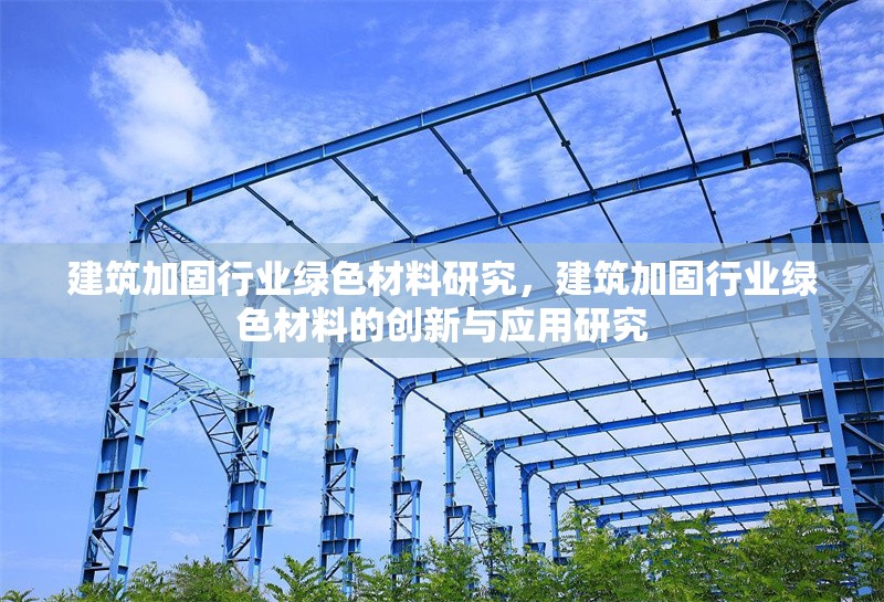 建筑加固行業(yè)綠色材料研究，建筑加固行業(yè)綠色材料的創(chuàng)新與應用研究