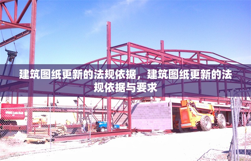 建筑圖紙更新的法規(guī)依據(jù)，建筑圖紙更新的法規(guī)依據(jù)與要求 行業(yè)新聞 第1張