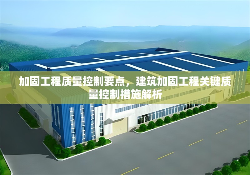 加固工程質(zhì)量控制要點(diǎn)，建筑加固工程關(guān)鍵質(zhì)量控制措施解析，建筑加固工程質(zhì)量控制要點(diǎn)與關(guān)鍵措施解析