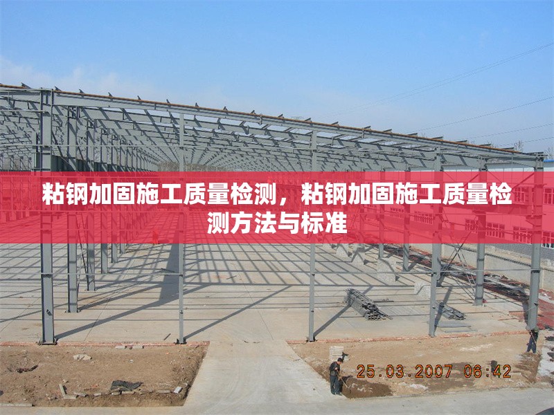 粘鋼加固施工質(zhì)量檢測，粘鋼加固施工質(zhì)量檢測方法與標(biāo)準(zhǔn)，粘鋼加固施工質(zhì)量檢測方法及標(biāo)準(zhǔn)解析