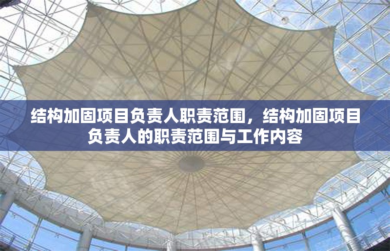 結構加固項目負責人職責范圍，結構加固項目負責人的職責范圍與工作內容