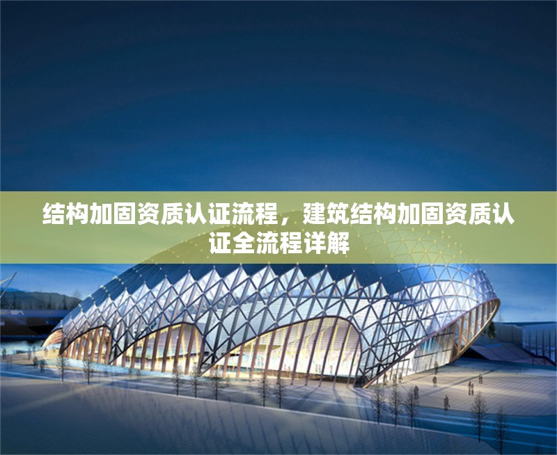 結(jié)構(gòu)加固資質(zhì)認證流程，建筑結(jié)構(gòu)加固資質(zhì)認證全流程詳解