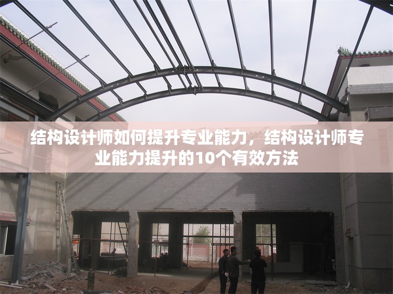 結(jié)構(gòu)設(shè)計(jì)師如何提升專業(yè)能力，結(jié)構(gòu)設(shè)計(jì)師專業(yè)能力提升的10個有效方法