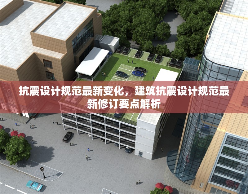 抗震設(shè)計(jì)規(guī)范最新變化，建筑抗震設(shè)計(jì)規(guī)范最新修訂要點(diǎn)解析