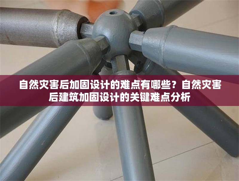 自然災(zāi)害后加固設(shè)計(jì)的難點(diǎn)有哪些？自然災(zāi)害后建筑加固設(shè)計(jì)的關(guān)鍵難點(diǎn)分析 行業(yè)新聞 第1張
