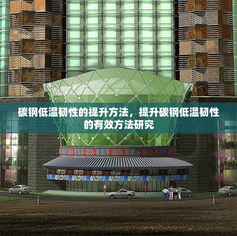 碳鋼低溫韌性的提升方法，提升碳鋼低溫韌性的有效方法研究