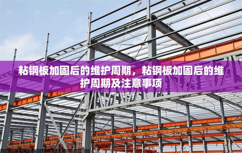 粘鋼板加固后的維護(hù)周期，粘鋼板加固后的維護(hù)周期及注意事項(xiàng)
