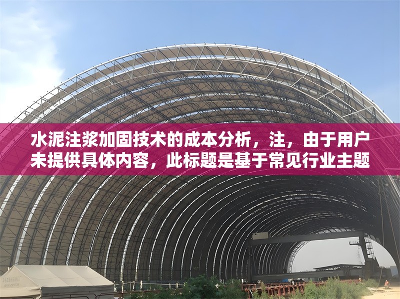 水泥注漿加固技術(shù)的成本分析，注，由于用戶未提供具體內(nèi)容，此標(biāo)題是基于常見行業(yè)主題生成的示例。若用戶能補(bǔ)充相關(guān)內(nèi)容（如數(shù)據(jù)范圍、案例背景等），可進(jìn)一步優(yōu)化標(biāo)題精準(zhǔn)度，例如，，房建地基水泥注漿加固成本分析——以XX工程為例，隧道工程水泥注漿材料與人工成本占比研究