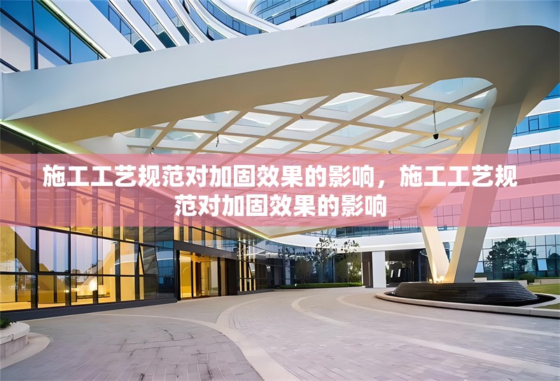 施工工藝規(guī)范對加固效果的影響，施工工藝規(guī)范對加固效果的影響