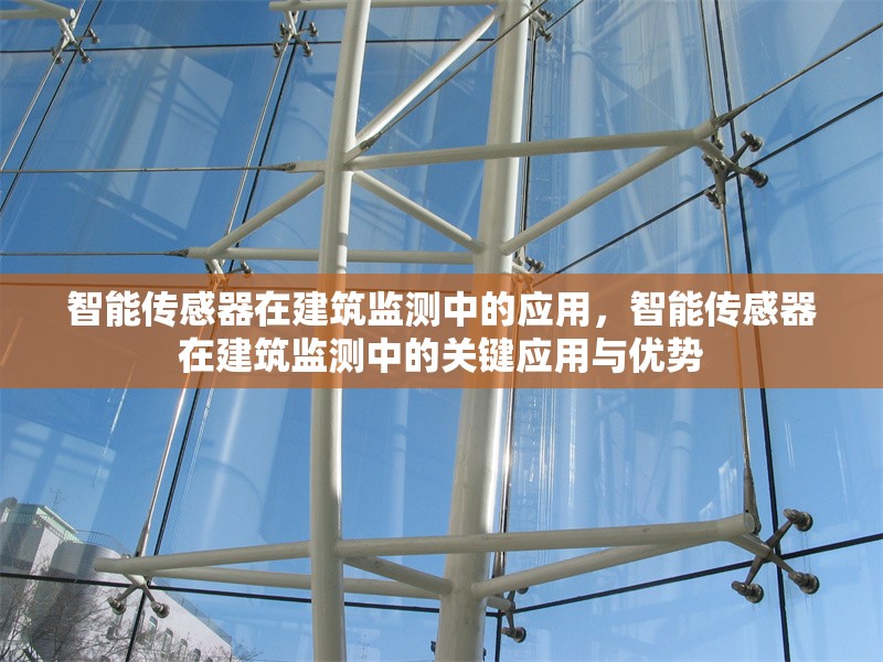 智能傳感器在建筑監(jiān)測中的應(yīng)用，智能傳感器在建筑監(jiān)測中的關(guān)鍵應(yīng)用與優(yōu)勢