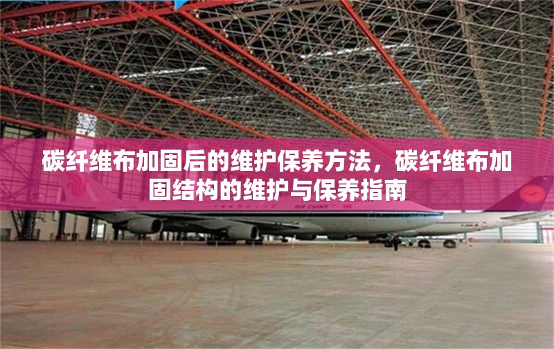 碳纖維布加固后的維護(hù)保養(yǎng)方法，碳纖維布加固結(jié)構(gòu)的維護(hù)與保養(yǎng)指南
