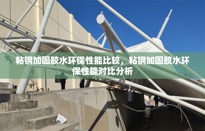 粘鋼加固膠水環(huán)保性能比較，粘鋼加固膠水環(huán)保性能對比分析
