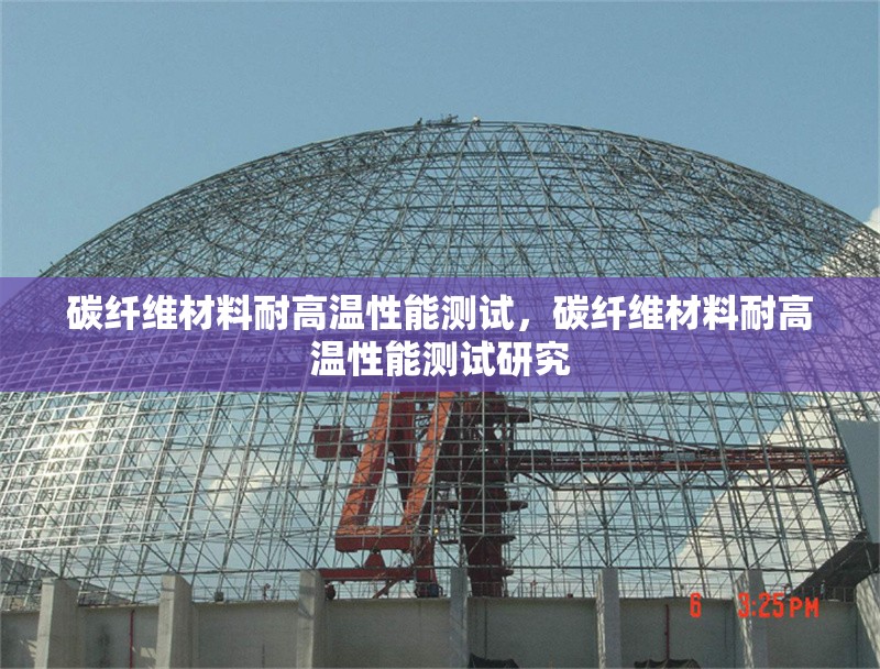 碳纖維材料耐高溫性能測試，碳纖維材料耐高溫性能測試研究