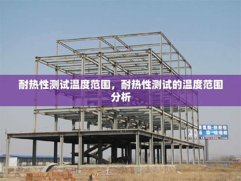 耐熱性測試溫度范圍，耐熱性測試的溫度范圍分析