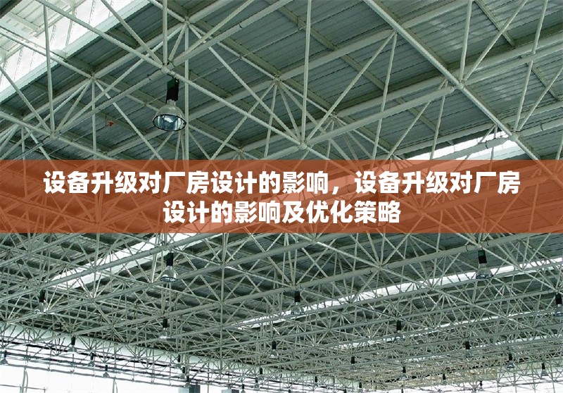 設備升級對廠房設計的影響，設備升級對廠房設計的影響及優(yōu)化策略