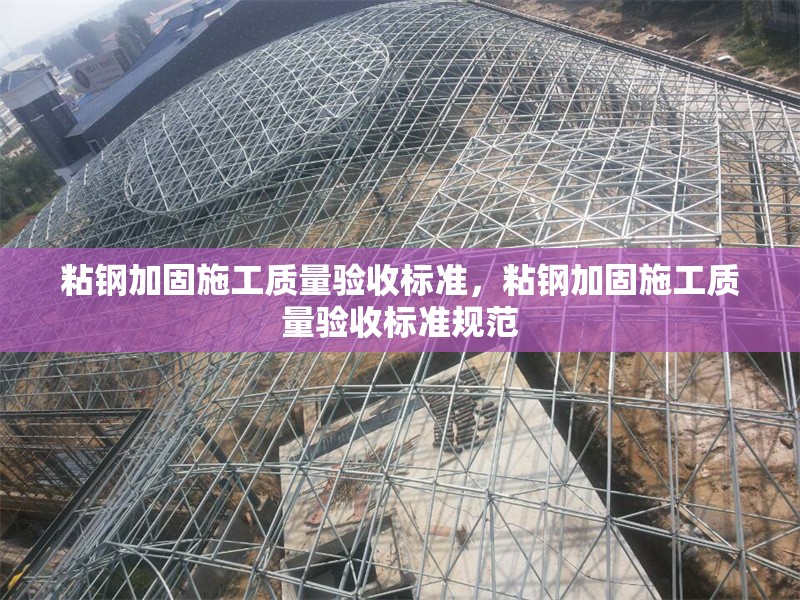 粘鋼加固施工質(zhì)量驗(yàn)收標(biāo)準(zhǔn)，粘鋼加固施工質(zhì)量驗(yàn)收標(biāo)準(zhǔn)規(guī)范