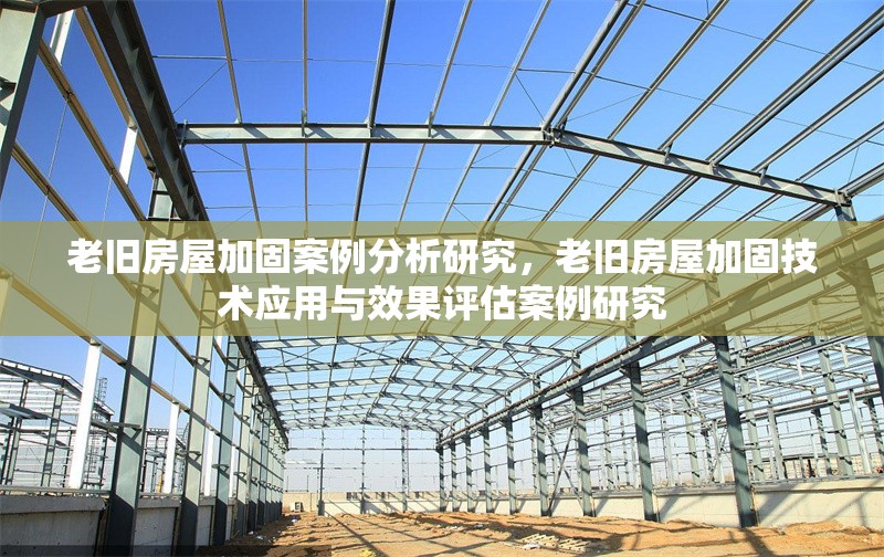 老舊房屋加固案例分析研究，老舊房屋加固技術(shù)應(yīng)用與效果評估案例研究