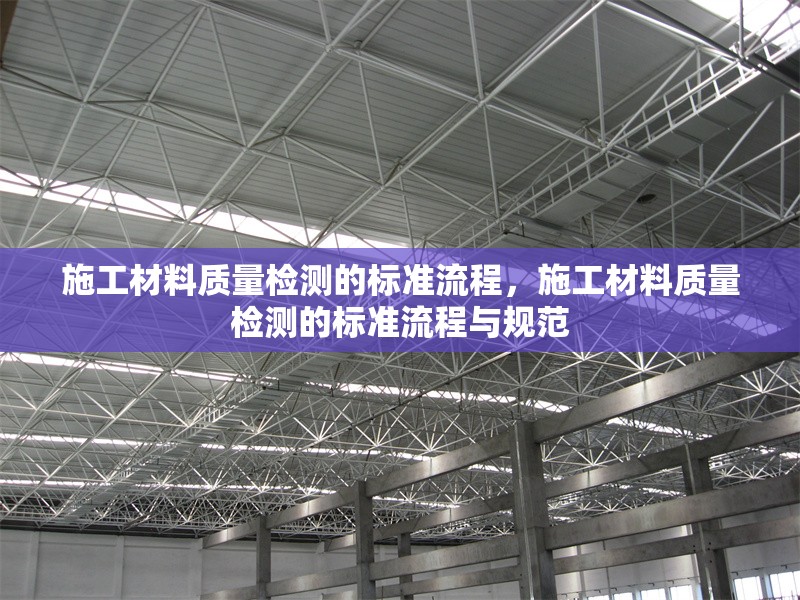 施工材料質(zhì)量檢測的標準流程，施工材料質(zhì)量檢測的標準流程與規(guī)范