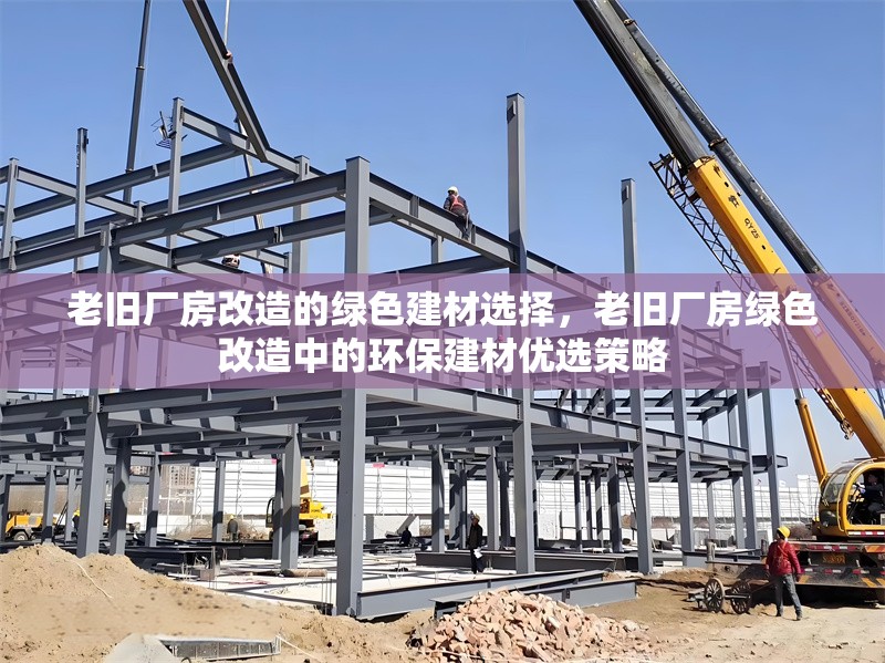 老舊廠房改造的綠色建材選擇，老舊廠房綠色改造中的環(huán)保建材優(yōu)選策略
