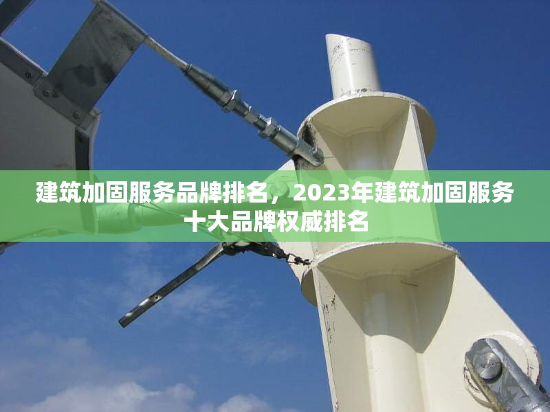 建筑加固服務(wù)品牌排名，2023年建筑加固服務(wù)十大品牌權(quán)威排名
