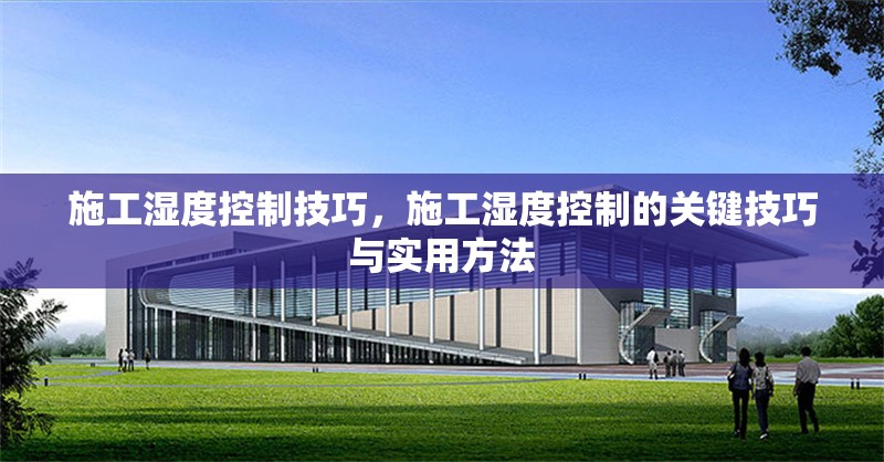施工濕度控制技巧，施工濕度控制的關(guān)鍵技巧與實(shí)用方法 行業(yè)新聞 第1張
