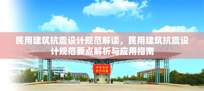 民用建筑抗震設(shè)計(jì)規(guī)范解讀，民用建筑抗震設(shè)計(jì)規(guī)范要點(diǎn)解析與應(yīng)用指南