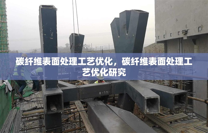 碳纖維表面處理工藝優(yōu)化，碳纖維表面處理工藝優(yōu)化研究
