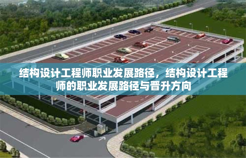 結(jié)構(gòu)設(shè)計(jì)工程師職業(yè)發(fā)展路徑，結(jié)構(gòu)設(shè)計(jì)工程師的職業(yè)發(fā)展路徑與晉升方向