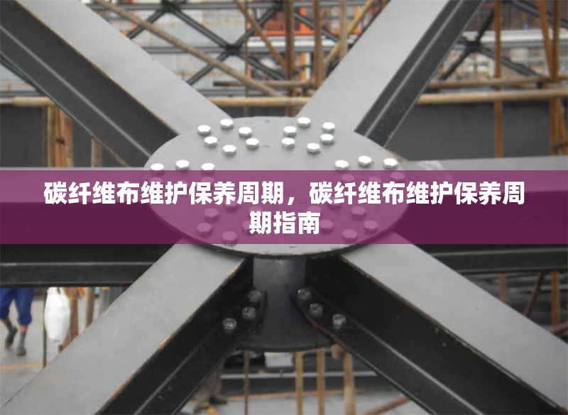 碳纖維布維護(hù)保養(yǎng)周期，碳纖維布維護(hù)保養(yǎng)周期指南