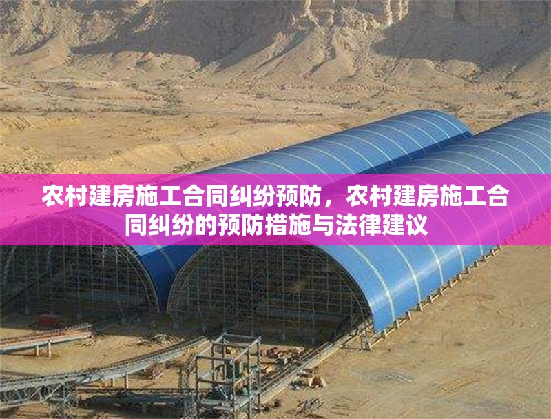 農(nóng)村建房施工合同糾紛預防，農(nóng)村建房施工合同糾紛的預防措施與法律建議