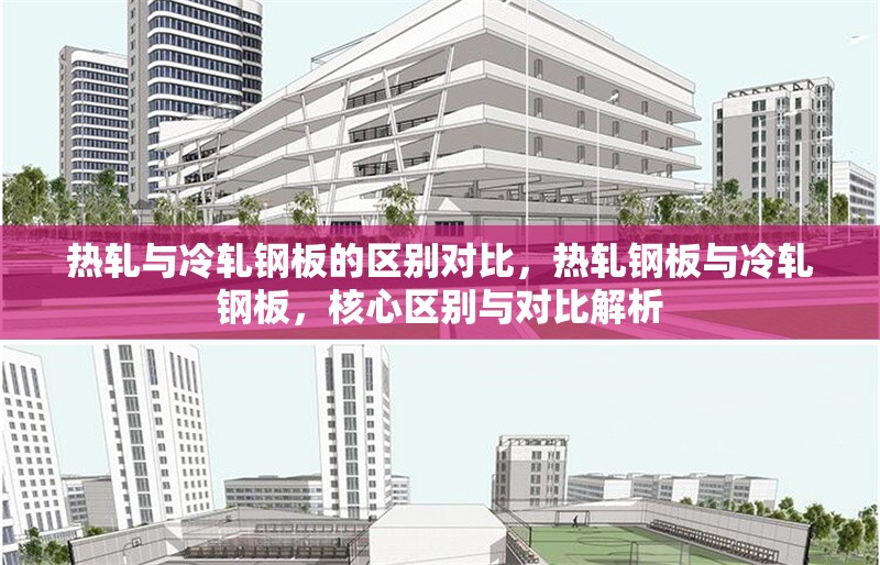 熱軋與冷軋鋼板的區(qū)別對(duì)比，熱軋鋼板與冷軋鋼板，核心區(qū)別與對(duì)比解析