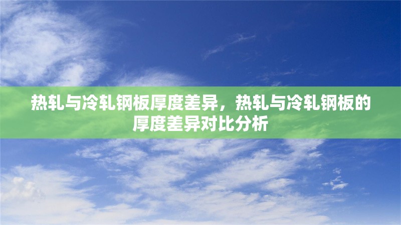 熱軋與冷軋鋼板厚度差異，熱軋與冷軋鋼板的厚度差異對(duì)比分析