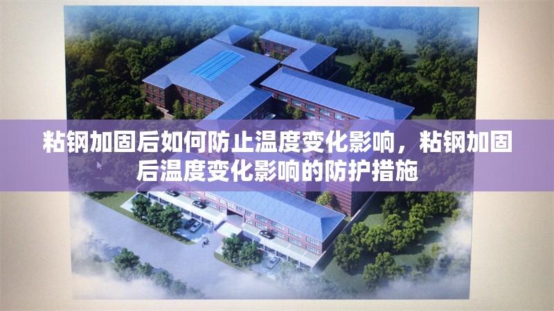 粘鋼加固后如何防止溫度變化影響，粘鋼加固后溫度變化影響的防護(hù)措施