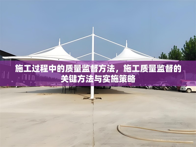 施工過(guò)程中的質(zhì)量監(jiān)督方法，施工質(zhì)量監(jiān)督的關(guān)鍵方法與實(shí)施策略