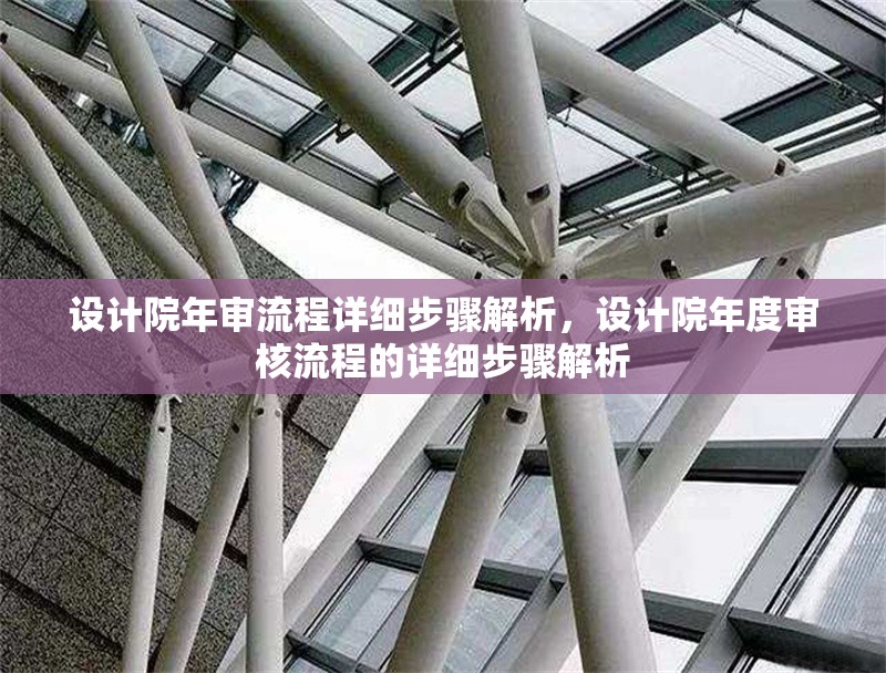 設(shè)計院年審流程詳細步驟解析，設(shè)計院年度審核流程的詳細步驟解析 行業(yè)新聞 第1張