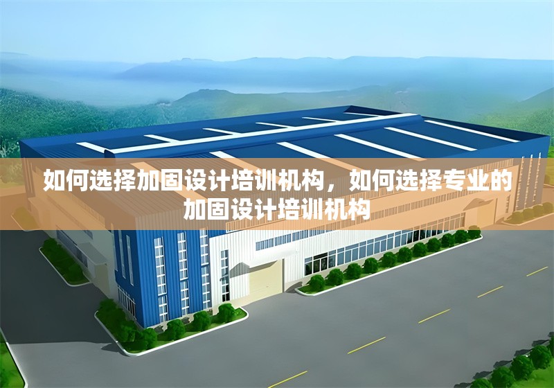 如何選擇加固設(shè)計培訓(xùn)機(jī)構(gòu)，如何選擇專業(yè)的加固設(shè)計培訓(xùn)機(jī)構(gòu)